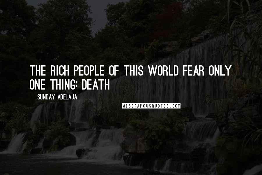 Sunday Adelaja Quotes: The rich people of this world fear only one thing: death