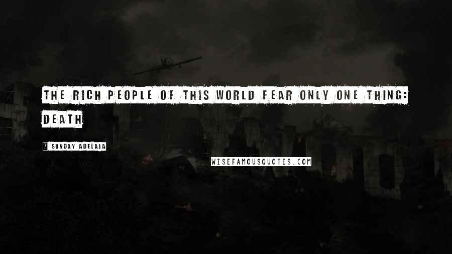 Sunday Adelaja Quotes: The rich people of this world fear only one thing: death