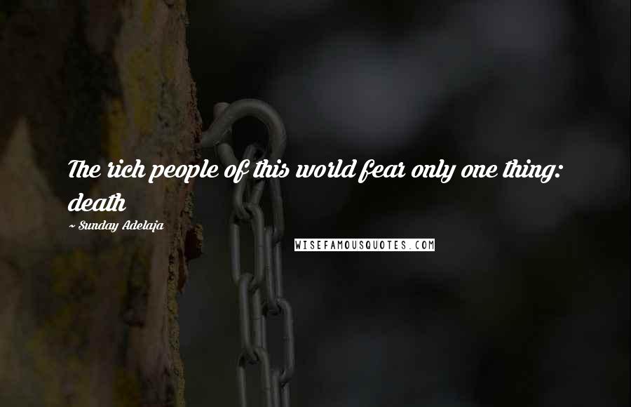 Sunday Adelaja Quotes: The rich people of this world fear only one thing: death