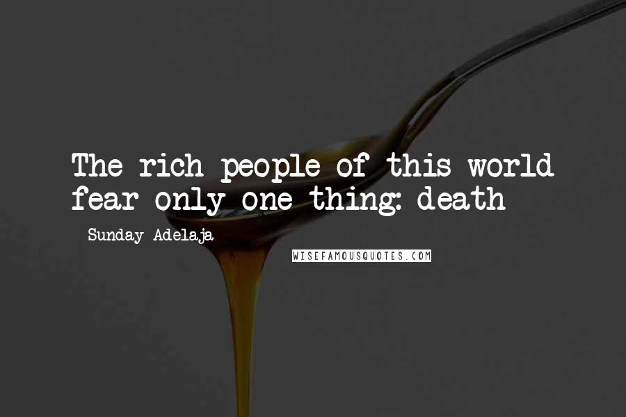 Sunday Adelaja Quotes: The rich people of this world fear only one thing: death