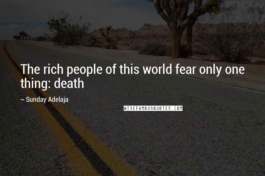 Sunday Adelaja Quotes: The rich people of this world fear only one thing: death