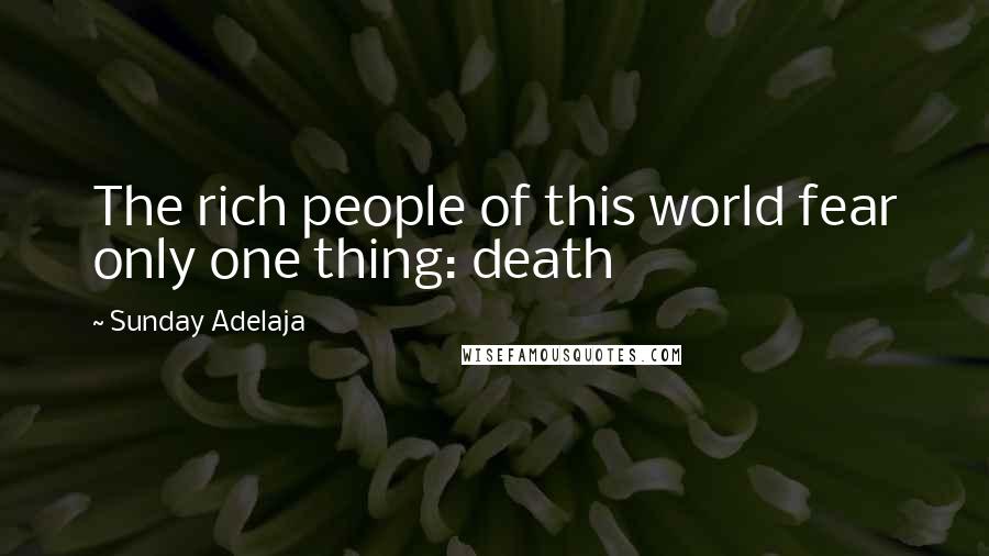 Sunday Adelaja Quotes: The rich people of this world fear only one thing: death