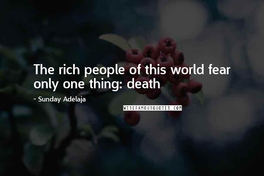 Sunday Adelaja Quotes: The rich people of this world fear only one thing: death