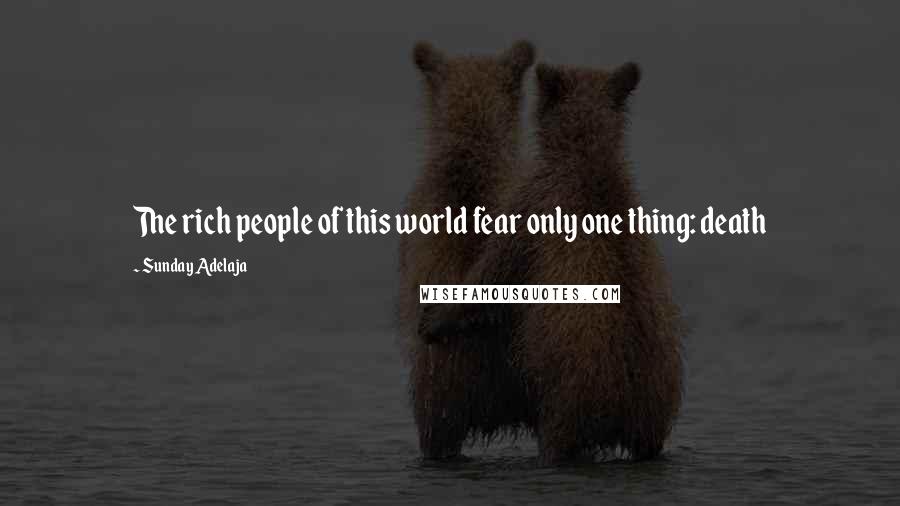 Sunday Adelaja Quotes: The rich people of this world fear only one thing: death