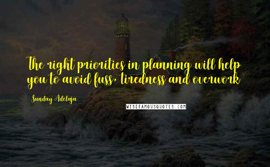 Sunday Adelaja Quotes: The right priorities in planning will help you to avoid fuss, tiredness and overwork