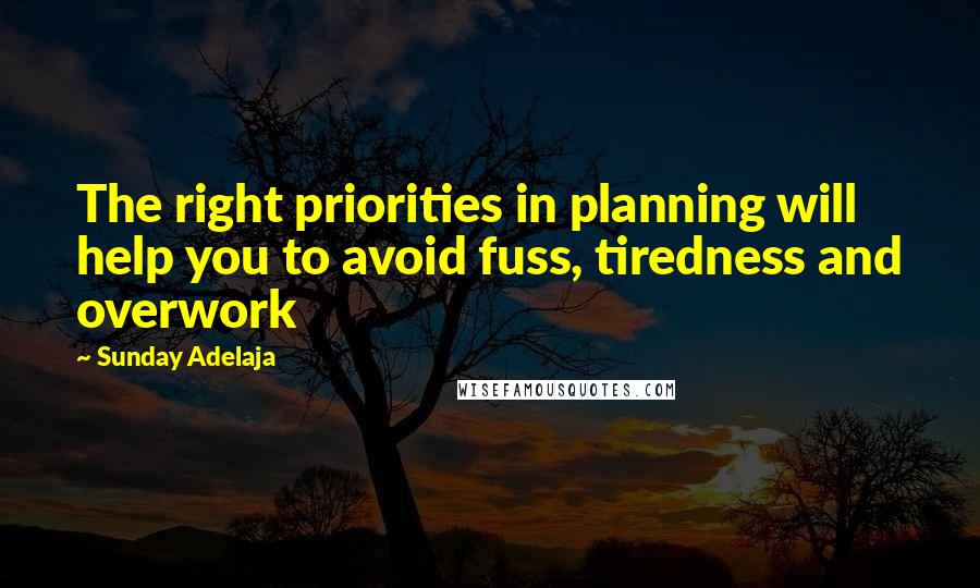 Sunday Adelaja Quotes: The right priorities in planning will help you to avoid fuss, tiredness and overwork