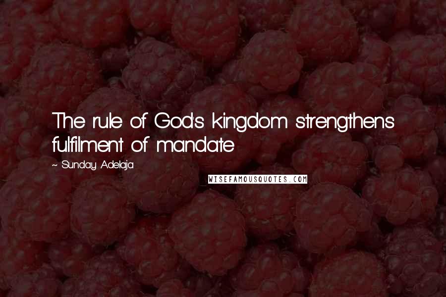 Sunday Adelaja Quotes: The rule of God's kingdom strengthens fulfilment of mandate