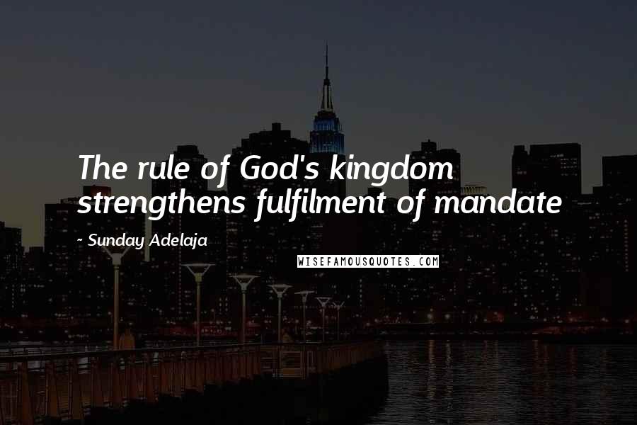 Sunday Adelaja Quotes: The rule of God's kingdom strengthens fulfilment of mandate