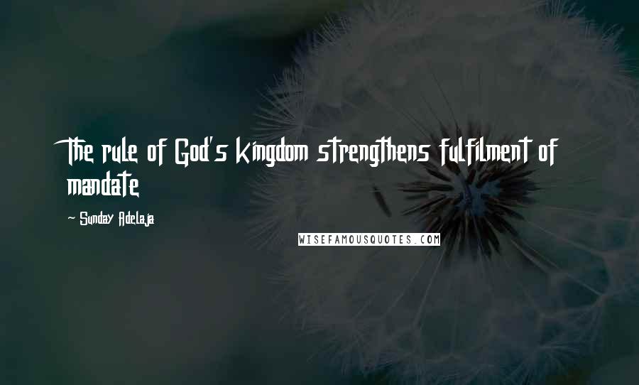 Sunday Adelaja Quotes: The rule of God's kingdom strengthens fulfilment of mandate