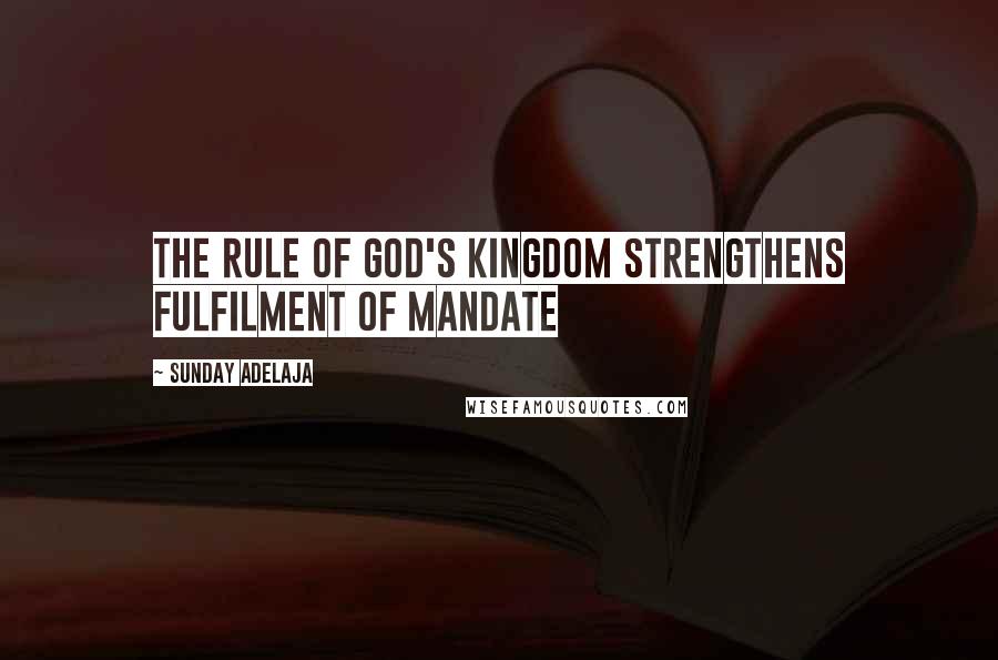 Sunday Adelaja Quotes: The rule of God's kingdom strengthens fulfilment of mandate