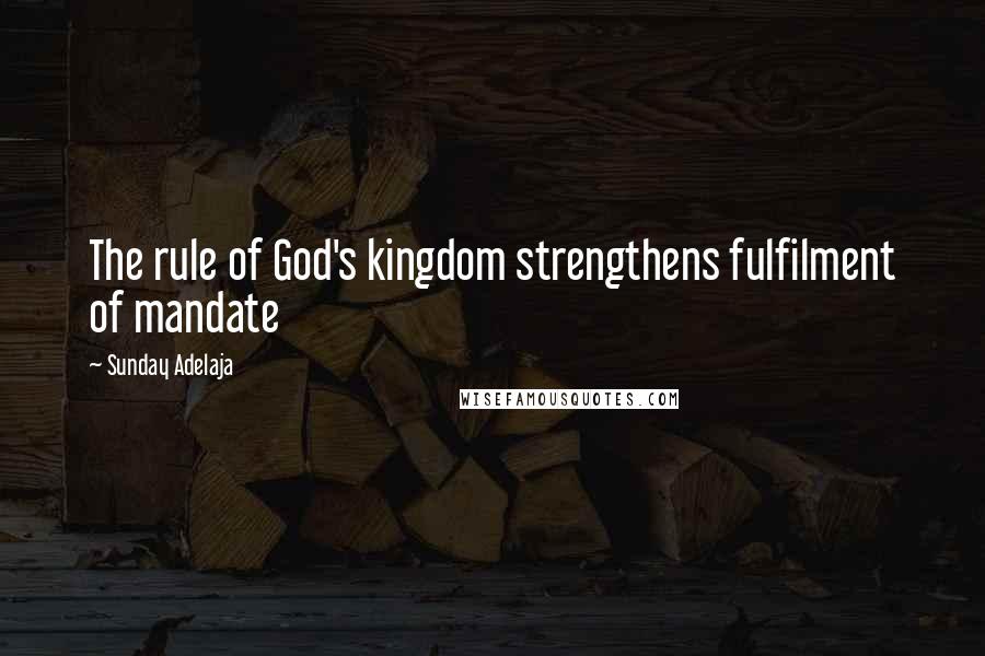 Sunday Adelaja Quotes: The rule of God's kingdom strengthens fulfilment of mandate