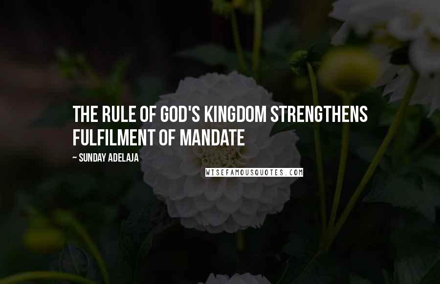 Sunday Adelaja Quotes: The rule of God's kingdom strengthens fulfilment of mandate