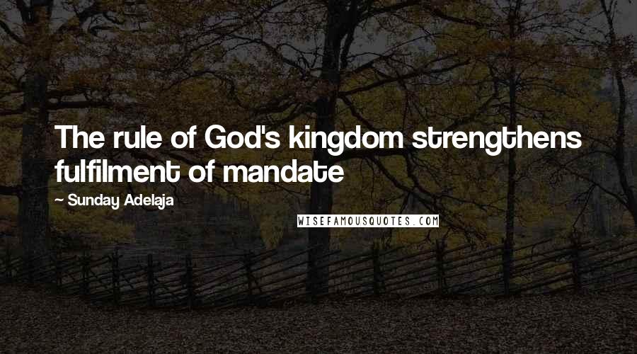 Sunday Adelaja Quotes: The rule of God's kingdom strengthens fulfilment of mandate