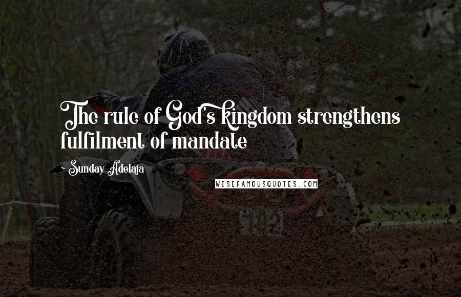 Sunday Adelaja Quotes: The rule of God's kingdom strengthens fulfilment of mandate