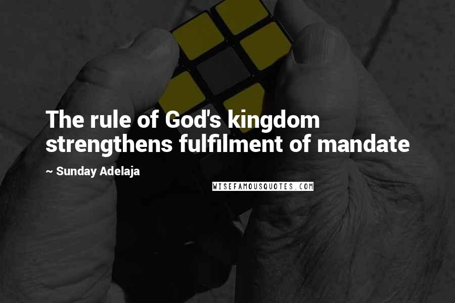 Sunday Adelaja Quotes: The rule of God's kingdom strengthens fulfilment of mandate