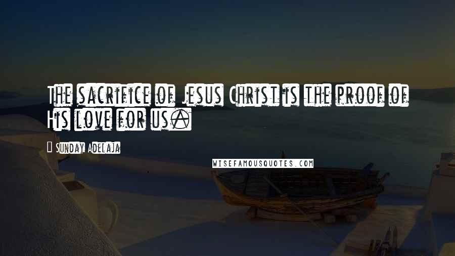 Sunday Adelaja Quotes: The sacrifice of Jesus Christ is the proof of His love for us.