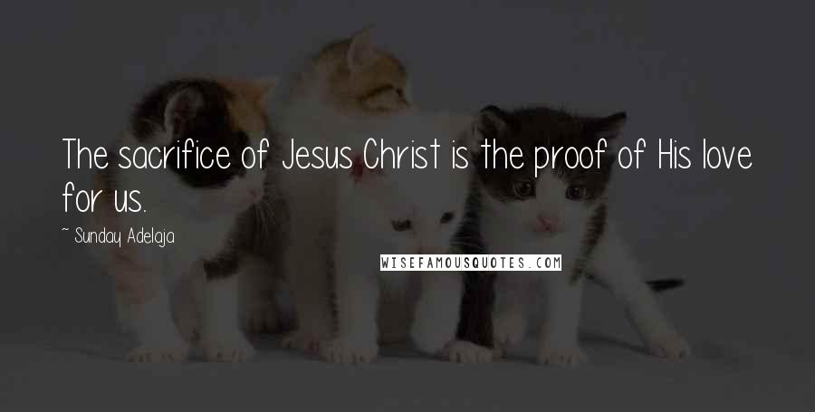 Sunday Adelaja Quotes: The sacrifice of Jesus Christ is the proof of His love for us.