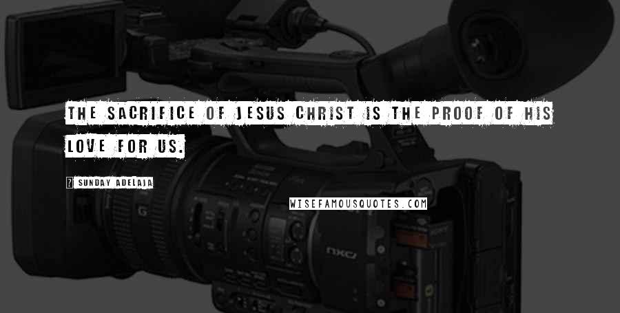 Sunday Adelaja Quotes: The sacrifice of Jesus Christ is the proof of His love for us.