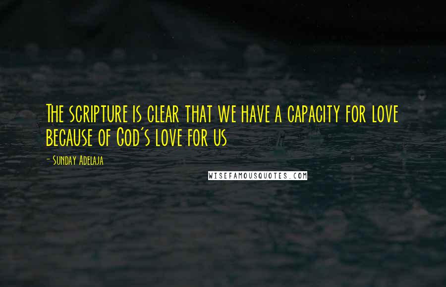 Sunday Adelaja Quotes: The scripture is clear that we have a capacity for love because of God's love for us