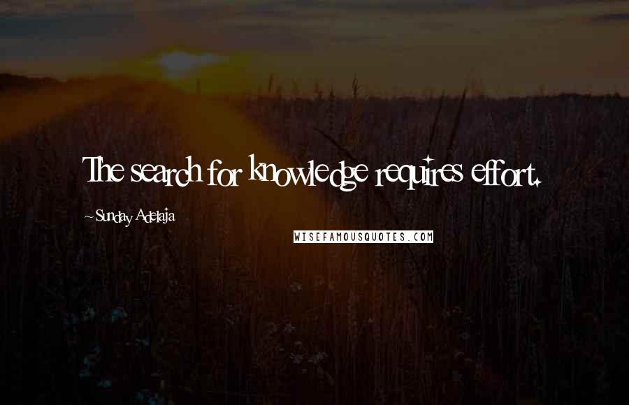 Sunday Adelaja Quotes: The search for knowledge requires effort.