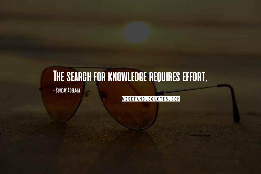 Sunday Adelaja Quotes: The search for knowledge requires effort.