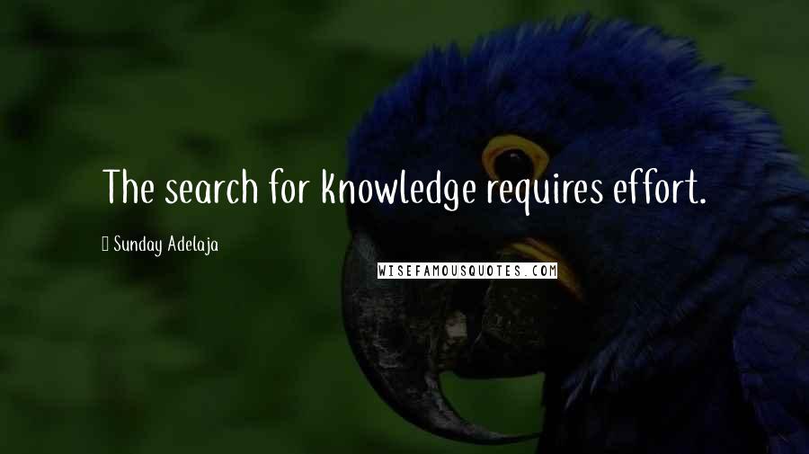 Sunday Adelaja Quotes: The search for knowledge requires effort.