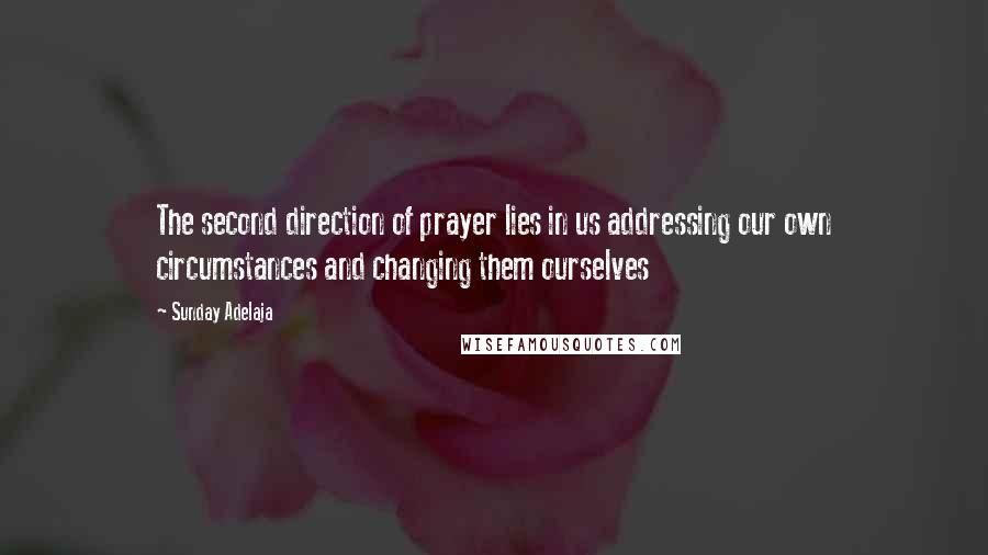 Sunday Adelaja Quotes: The second direction of prayer lies in us addressing our own circumstances and changing them ourselves