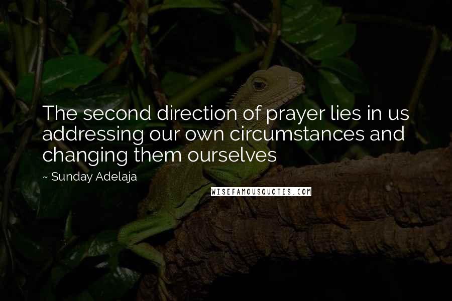 Sunday Adelaja Quotes: The second direction of prayer lies in us addressing our own circumstances and changing them ourselves