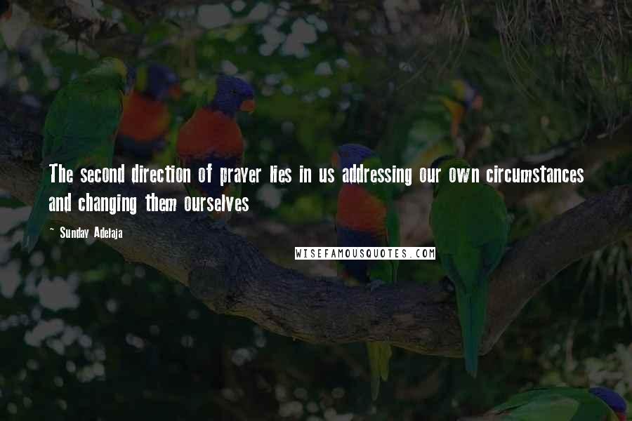 Sunday Adelaja Quotes: The second direction of prayer lies in us addressing our own circumstances and changing them ourselves