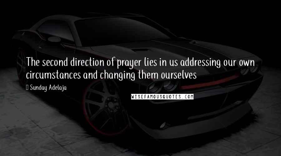 Sunday Adelaja Quotes: The second direction of prayer lies in us addressing our own circumstances and changing them ourselves