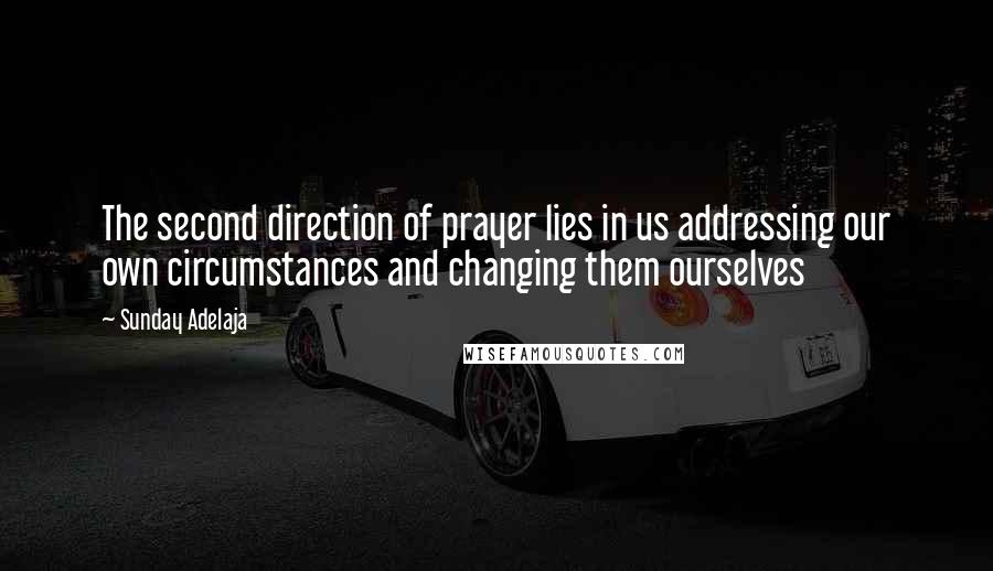 Sunday Adelaja Quotes: The second direction of prayer lies in us addressing our own circumstances and changing them ourselves