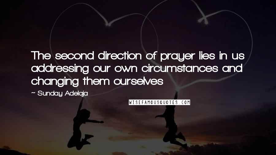 Sunday Adelaja Quotes: The second direction of prayer lies in us addressing our own circumstances and changing them ourselves