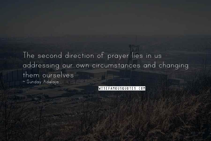 Sunday Adelaja Quotes: The second direction of prayer lies in us addressing our own circumstances and changing them ourselves