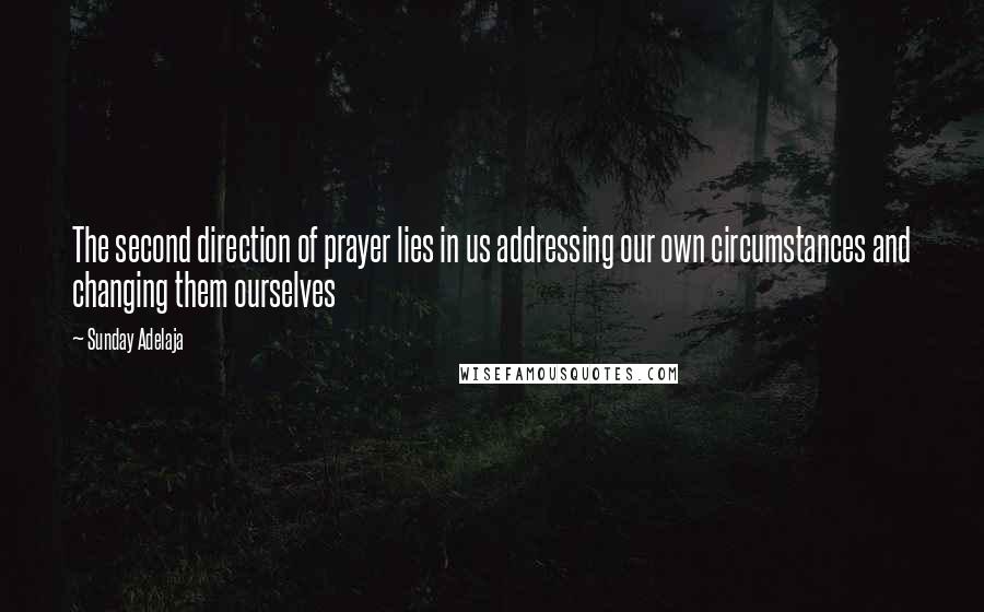 Sunday Adelaja Quotes: The second direction of prayer lies in us addressing our own circumstances and changing them ourselves