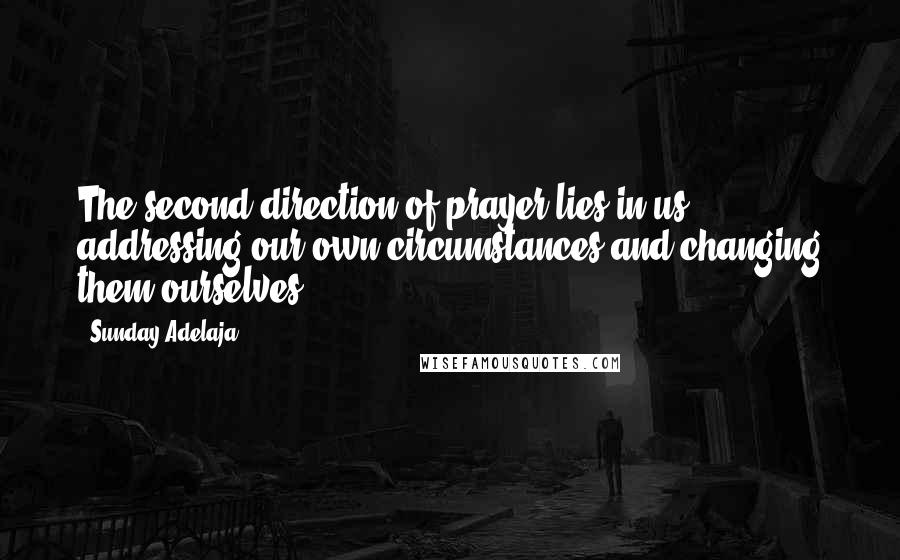 Sunday Adelaja Quotes: The second direction of prayer lies in us addressing our own circumstances and changing them ourselves