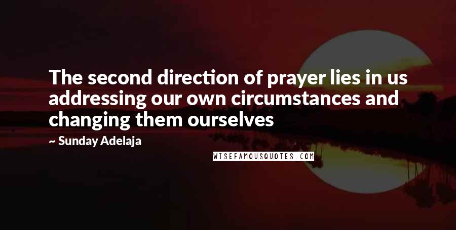 Sunday Adelaja Quotes: The second direction of prayer lies in us addressing our own circumstances and changing them ourselves