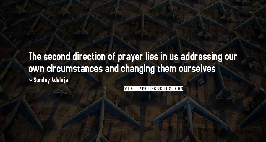 Sunday Adelaja Quotes: The second direction of prayer lies in us addressing our own circumstances and changing them ourselves