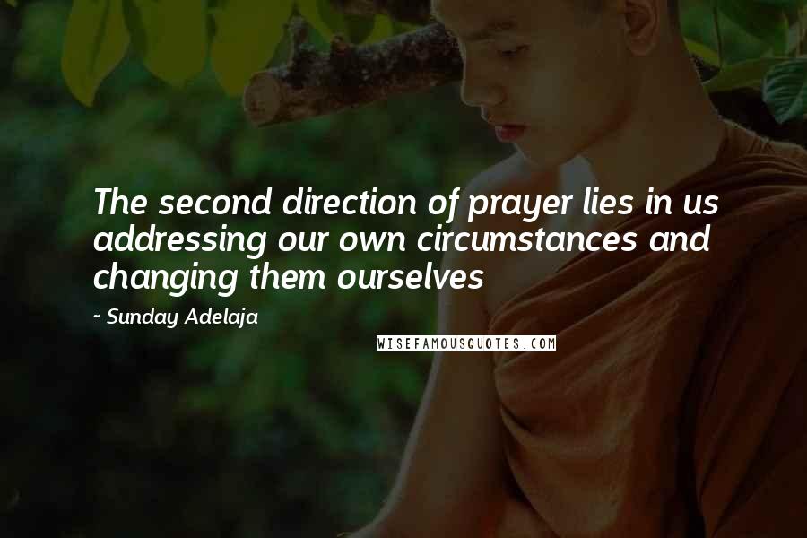 Sunday Adelaja Quotes: The second direction of prayer lies in us addressing our own circumstances and changing them ourselves