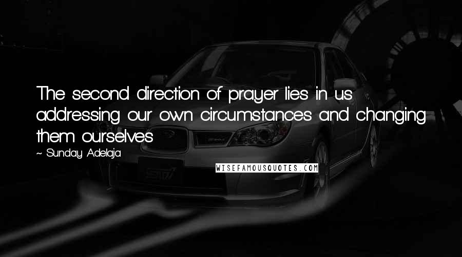 Sunday Adelaja Quotes: The second direction of prayer lies in us addressing our own circumstances and changing them ourselves