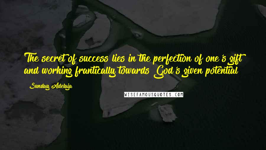 Sunday Adelaja Quotes: The secret of success lies in the perfection of one's gift and working frantically towards God's given potential