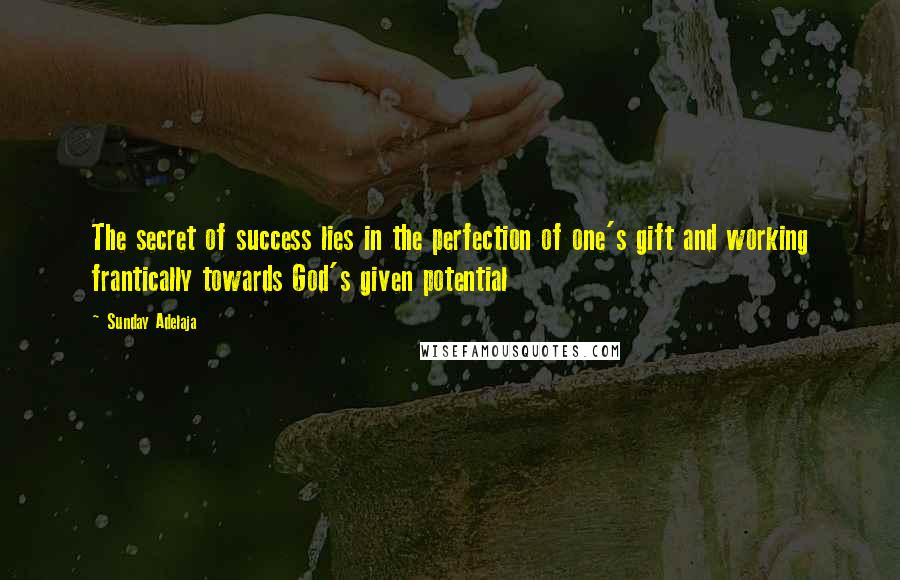Sunday Adelaja Quotes: The secret of success lies in the perfection of one's gift and working frantically towards God's given potential