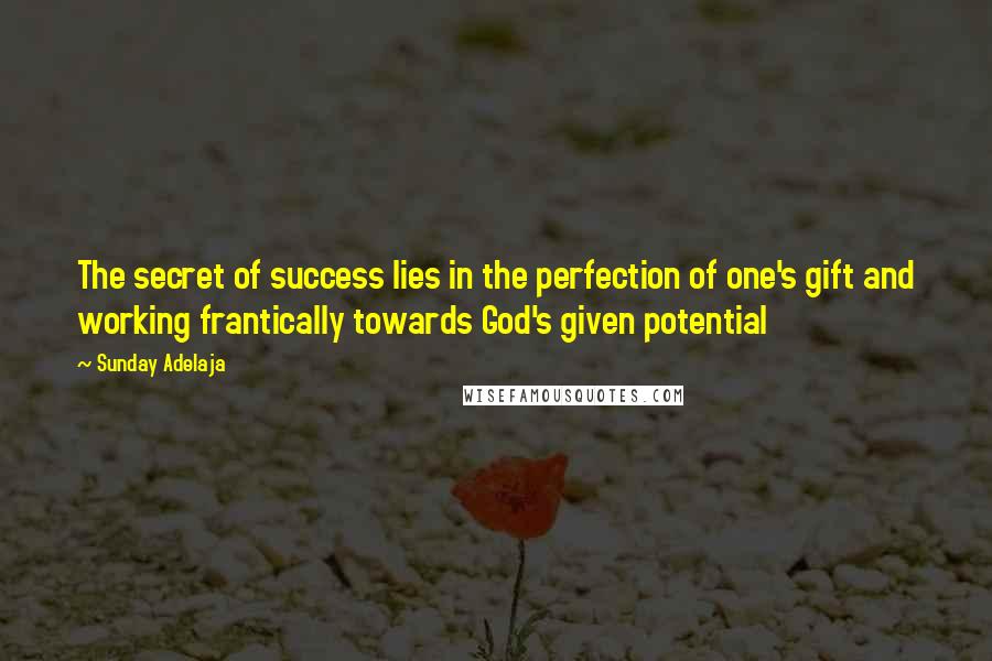 Sunday Adelaja Quotes: The secret of success lies in the perfection of one's gift and working frantically towards God's given potential