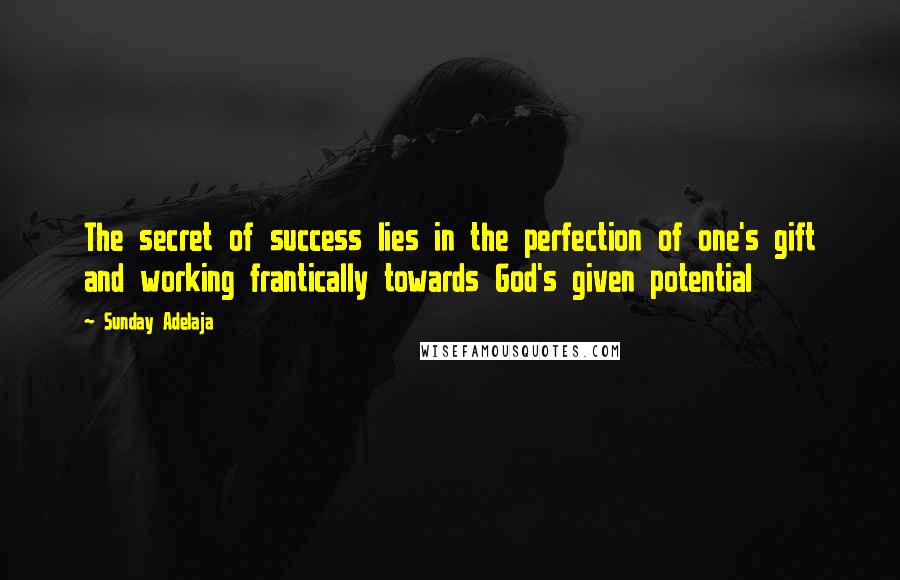 Sunday Adelaja Quotes: The secret of success lies in the perfection of one's gift and working frantically towards God's given potential