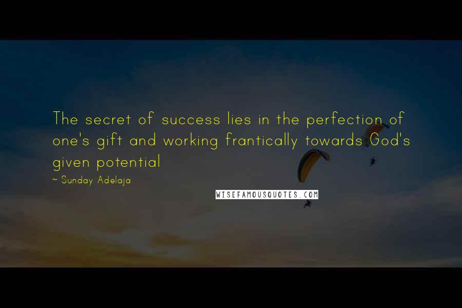 Sunday Adelaja Quotes: The secret of success lies in the perfection of one's gift and working frantically towards God's given potential