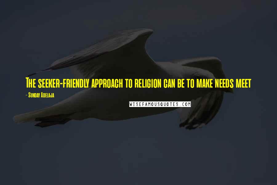 Sunday Adelaja Quotes: The seeker-friendly approach to religion can be to make needs meet