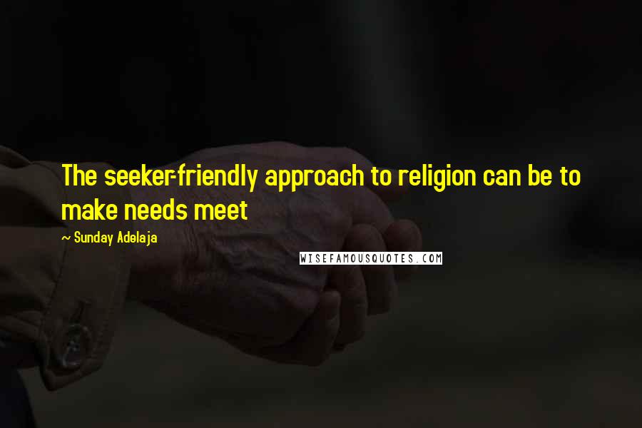 Sunday Adelaja Quotes: The seeker-friendly approach to religion can be to make needs meet