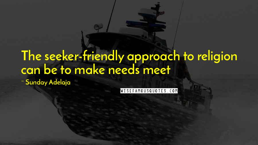 Sunday Adelaja Quotes: The seeker-friendly approach to religion can be to make needs meet