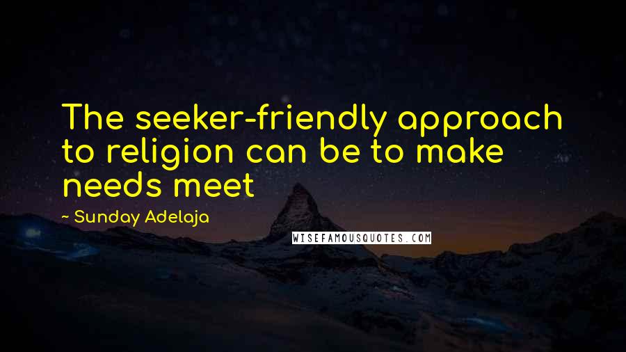 Sunday Adelaja Quotes: The seeker-friendly approach to religion can be to make needs meet