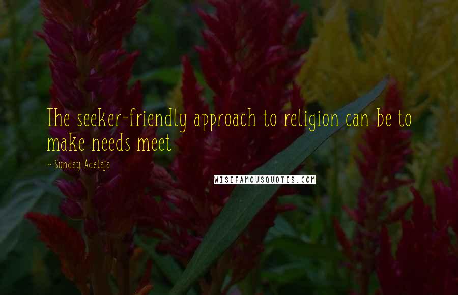 Sunday Adelaja Quotes: The seeker-friendly approach to religion can be to make needs meet