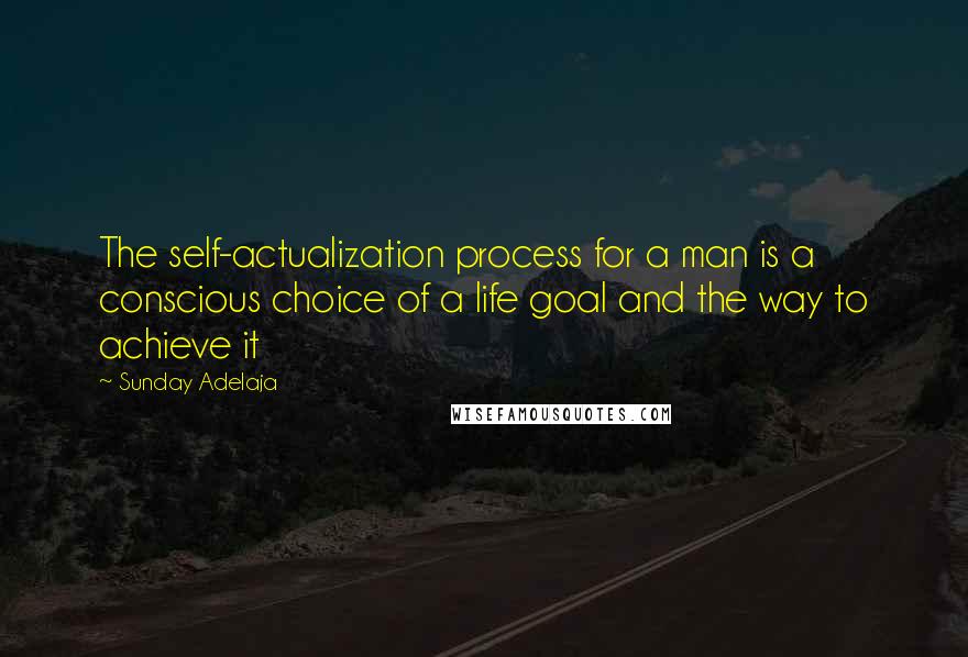 Sunday Adelaja Quotes: The self-actualization process for a man is a conscious choice of a life goal and the way to achieve it